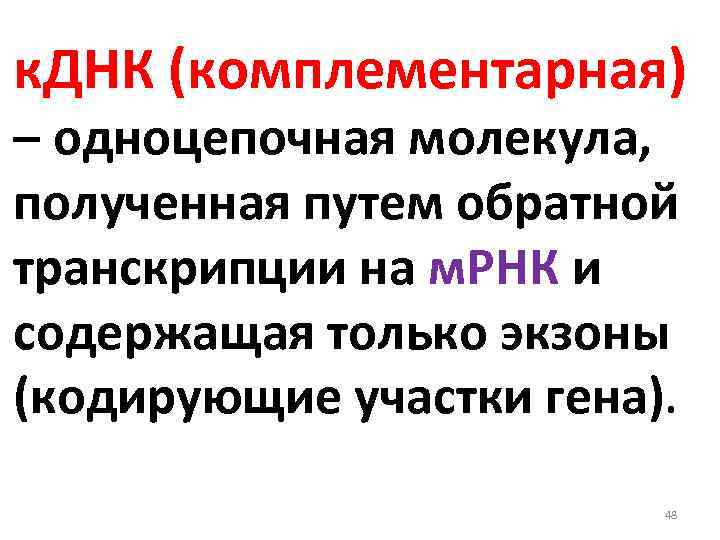 к. ДНК (комплементарная) – одноцепочная молекула, полученная путем обратной транскрипции на м. РНК и