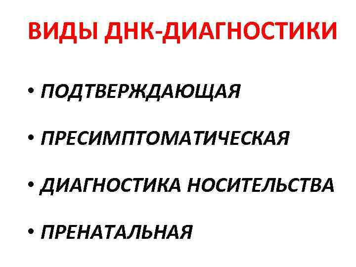 ВИДЫ ДНК-ДИАГНОСТИКИ • ПОДТВЕРЖДАЮЩАЯ • ПРЕСИМПТОМАТИЧЕСКАЯ • ДИАГНОСТИКА НОСИТЕЛЬСТВА • ПРЕНАТАЛЬНАЯ 