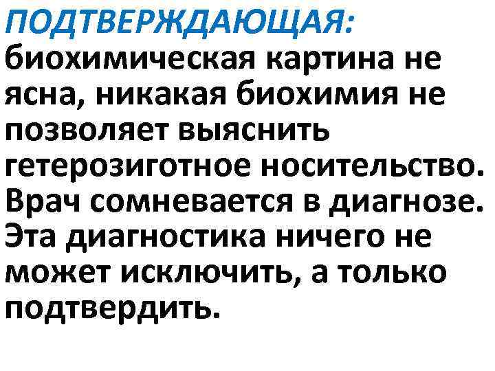 ПОДТВЕРЖДАЮЩАЯ: биохимическая картина не ясна, никакая биохимия не позволяет выяснить гетерозиготное носительство. Врач сомневается