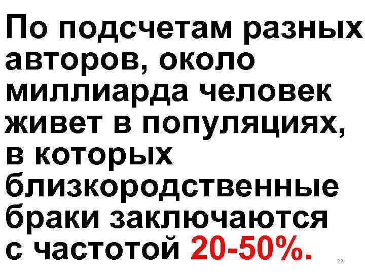 По подсчетам разных авторов, около миллиарда человек живет в популяциях, в которых близкородственные браки