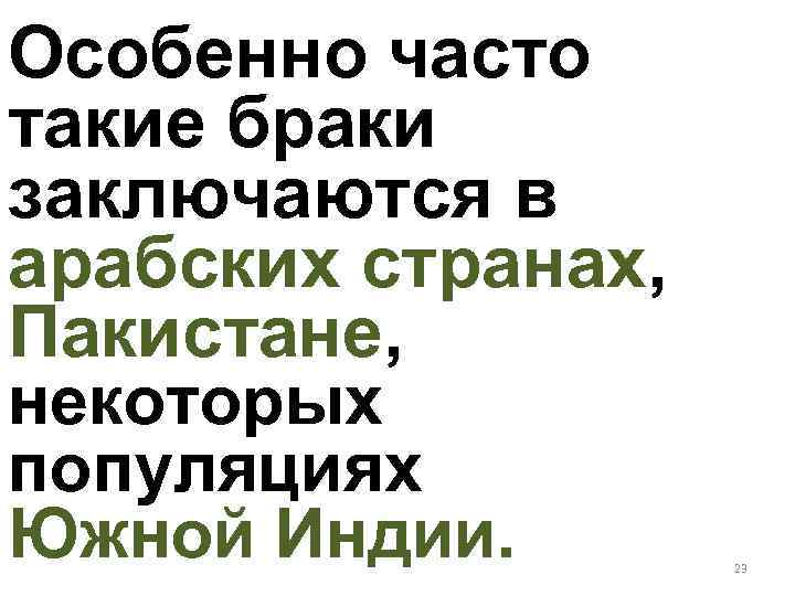 Особенно часто такие браки заключаются в арабских странах, Пакистане, некоторых популяциях Южной Индии. 23