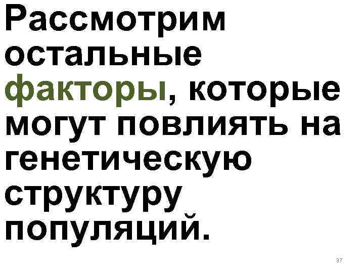 Рассмотрим остальные факторы, которые могут повлиять на генетическую структуру популяций. 37 