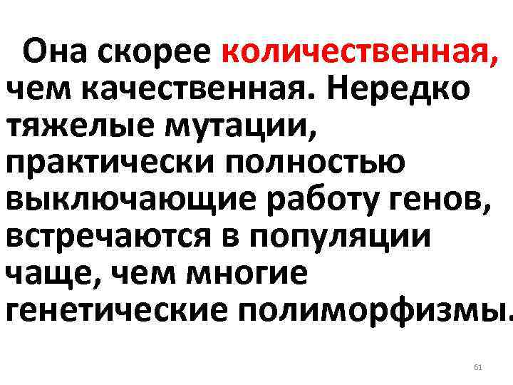 Она скорее количественная, чем качественная. Нередко тяжелые мутации, практически полностью выключающие работу генов, встречаются