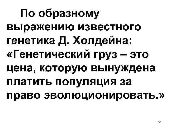 По образному выражению известного генетика Д. Холдейна: «Генетический груз – это цена, которую вынуждена