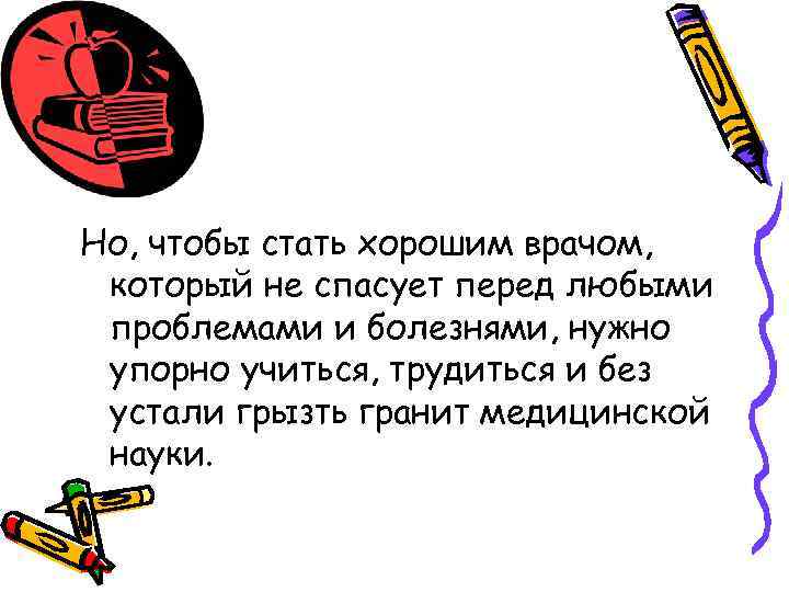 Но, чтобы стать хорошим врачом, который не спасует перед любыми проблемами и болезнями, нужно