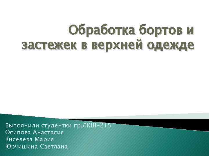 Обработка бортов и застежек в верхней одежде Выполнили студентки гр. ЛКШ-215 Осипова Анастасия Киселева