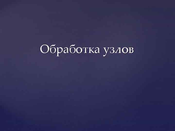Обработка узлов 
