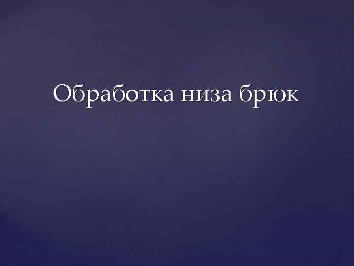 Обработка низа брюк 