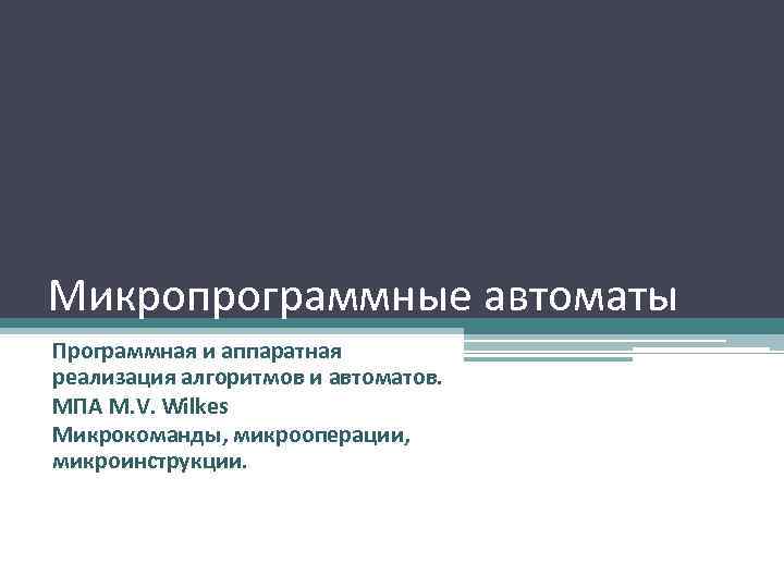 Микропрограммные автоматы Программная и аппаратная реализация алгоритмов и автоматов. МПА M. V. Wilkes Микрокоманды,