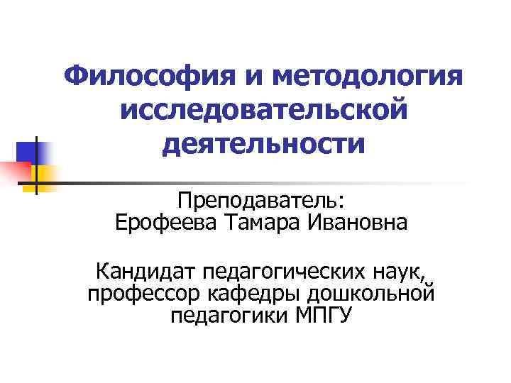 Философия и методология исследовательской деятельности Преподаватель: Ерофеева Тамара Ивановна Кандидат педагогических наук, профессор кафедры