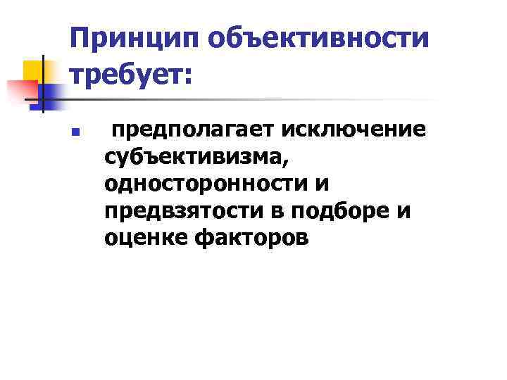 Принцип объективности требует: n предполагает исключение субъективизма, односторонности и предвзятости в подборе и оценке