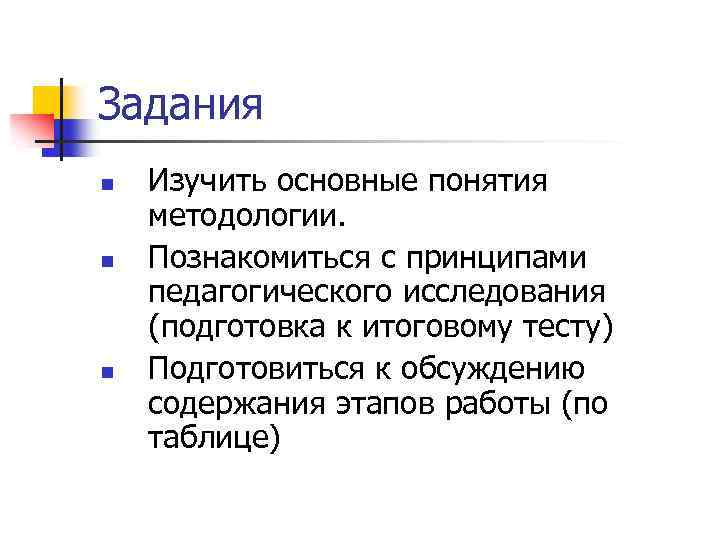 Задания n n n Изучить основные понятия методологии. Познакомиться с принципами педагогического исследования (подготовка