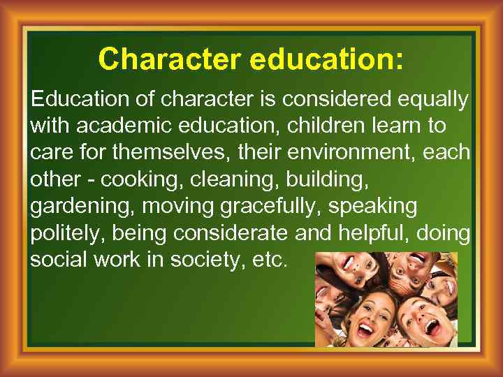 Character education: Education of character is considered equally with academic education, children learn to