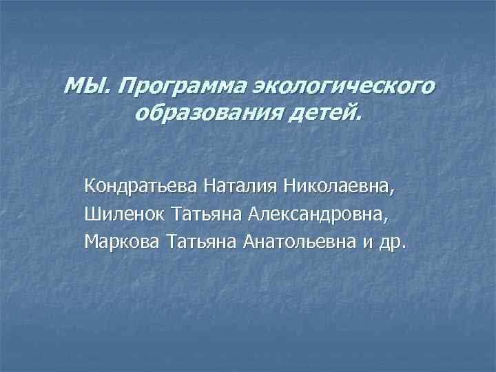 МЫ. Программа экологического образования детей. Кондратьева Наталия Николаевна, Шиленок Татьяна Александровна, Маркова Татьяна Анатольевна