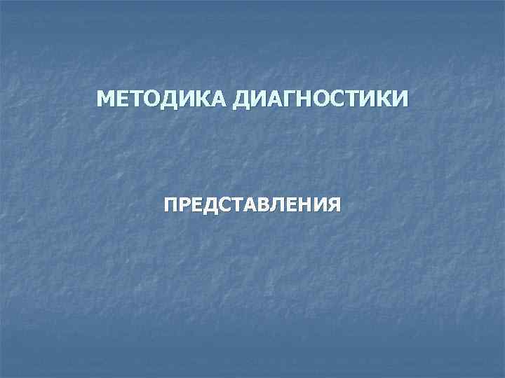 МЕТОДИКА ДИАГНОСТИКИ ПРЕДСТАВЛЕНИЯ 