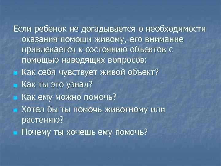 Если ребенок не догадывается о необходимости оказания помощи живому, его внимание привлекается к состоянию