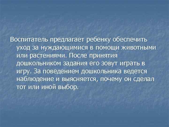 Воспитатель предлагает ребенку обеспечить уход за нуждающимися в помощи животными или растениями. После принятия