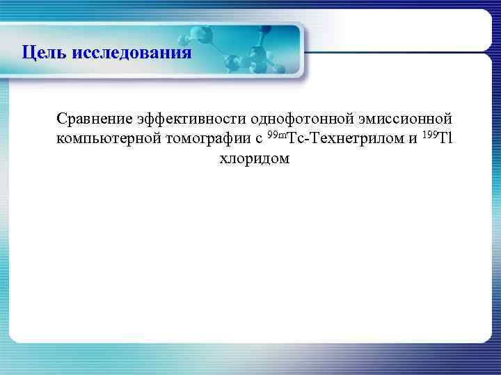 Цель исследования Сравнение эффективности однофотонной эмиссионной компьютерной томографии с 99 m. Тс-Технетрилом и 199