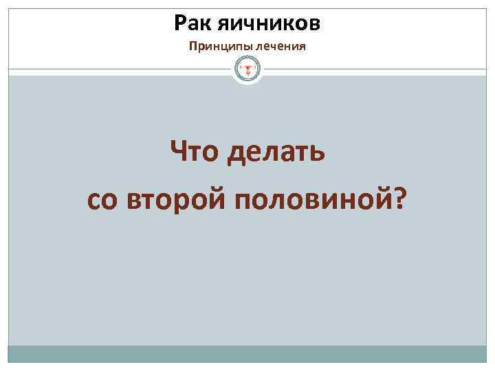 Рак яичников Принципы лечения Что делать со второй половиной? 