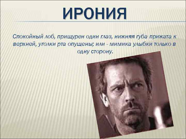 ИРОНИЯ Спокойный лоб, прищурен один глаз, нижняя губа прижата к верхней, уголки рта опущены;