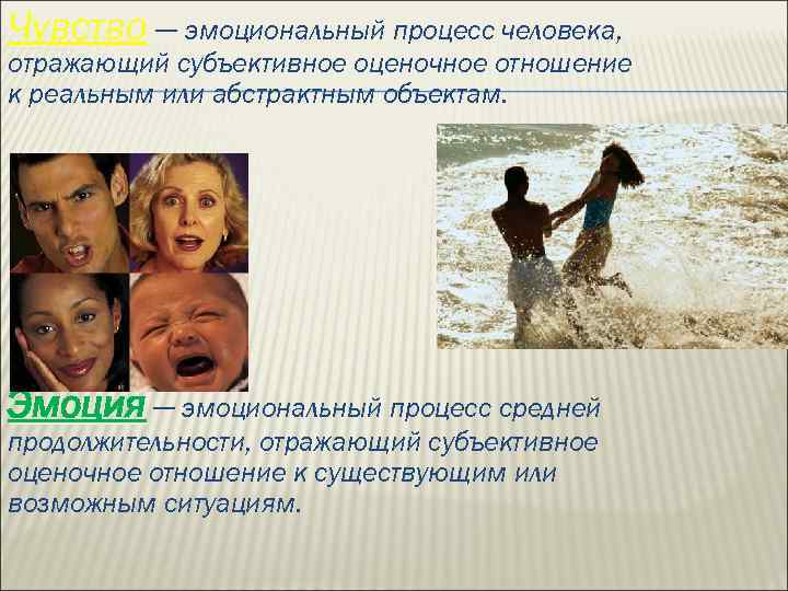 Чувство — эмоциональный процесс человека, отражающий субъективное оценочное отношение к реальным или абстрактным объектам.