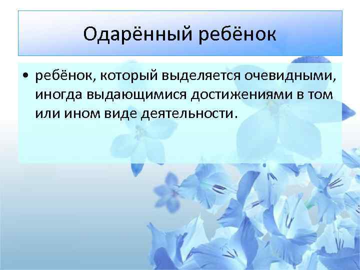 Одарённый ребёнок • ребёнок, который выделяется очевидными, иногда выдающимися достижениями в том или ином