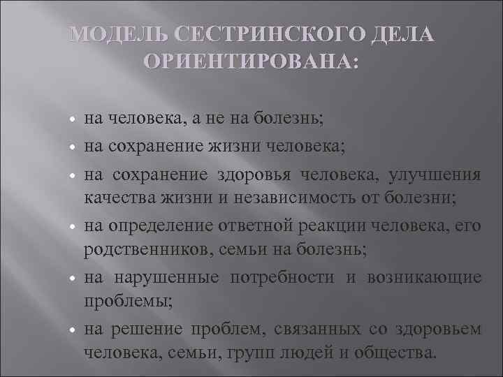 МОДЕЛЬ СЕСТРИНСКОГО ДЕЛА ОРИЕНТИРОВАНА: на человека, а не на болезнь; на сохранение жизни человека;