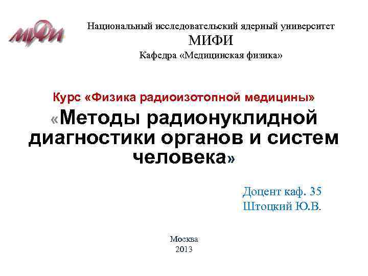 Национальный исследовательский ядерный университет МИФИ Кафедра «Медицинская физика» Курс «Физика радиоизотопной медицины» «Методы радионуклидной