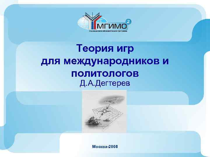 Теория игр для международников и политологов Д. А. Дегтерев Москва-2008 