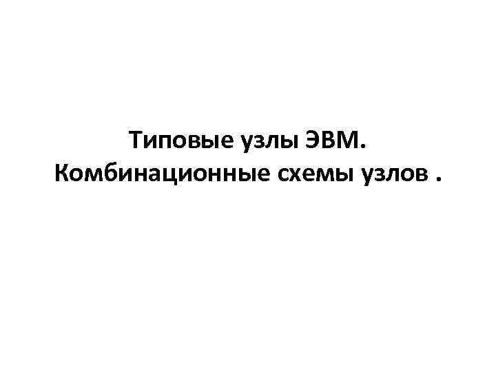 Типовые узлы ЭВМ. Комбинационные схемы узлов. 