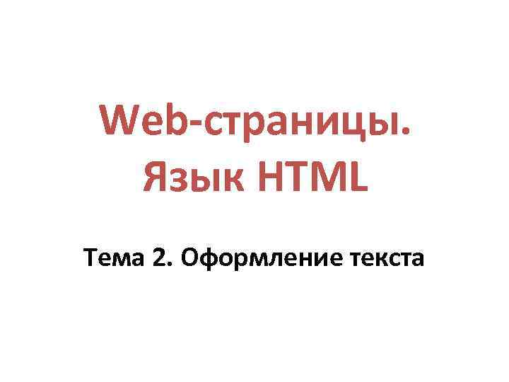 Web-страницы. Язык HTML Тема 2. Оформление текста 