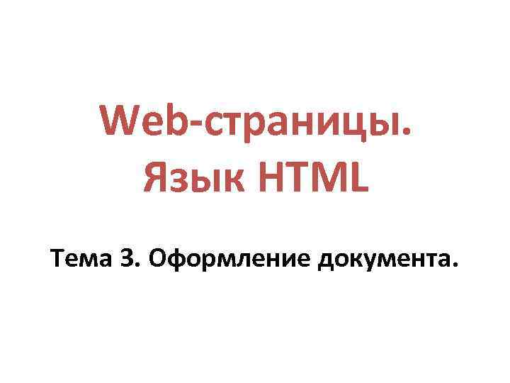 Web-страницы. Язык HTML Тема 3. Оформление документа. 