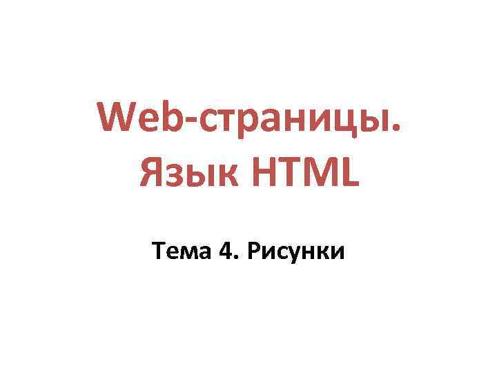 Web-страницы. Язык HTML Тема 4. Рисунки 