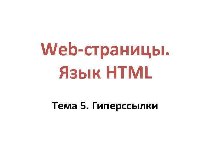 Web-страницы. Язык HTML Тема 5. Гиперссылки 