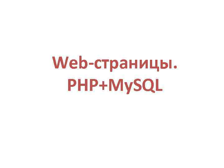 Web-страницы. PHP+My. SQL 