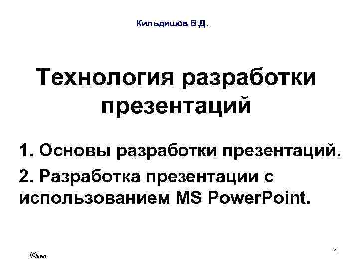 Кильдишов В. Д. Технология разработки презентаций 1. Основы разработки презентаций. 2. Разработка презентации с