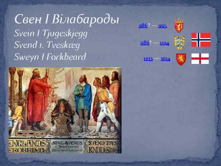 Свен І Вілабароды Svein I Tjugeskjegg Svend 1. Tveskæg Sweyn I Forkbeard 986? —