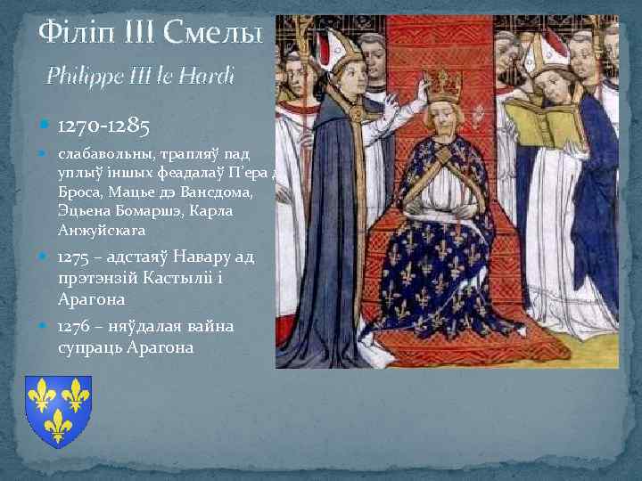 Філіп ІІІ Смелы Philippe III le Hardi 1270 -1285 слабавольны, трапляў пад уплыў іншых