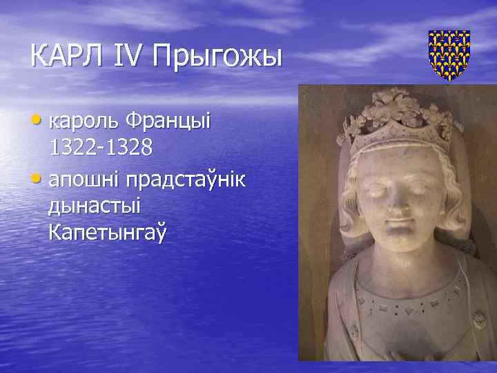 КАРЛ IV Прыгожы • кароль Францыі 1322 -1328 • апошні прадстаўнік дынастыі Капетынгаў 
