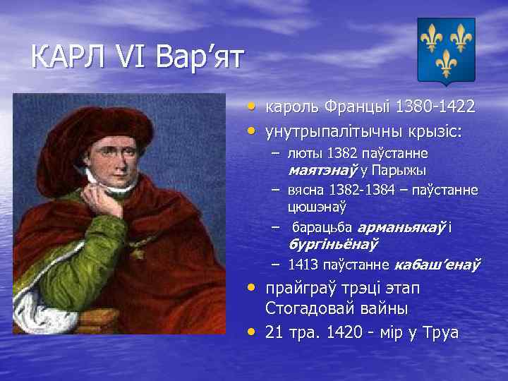 КАРЛ VI Вар’ят • кароль Францыі 1380 -1422 • унутрыпалітычны крызіс: – люты 1382