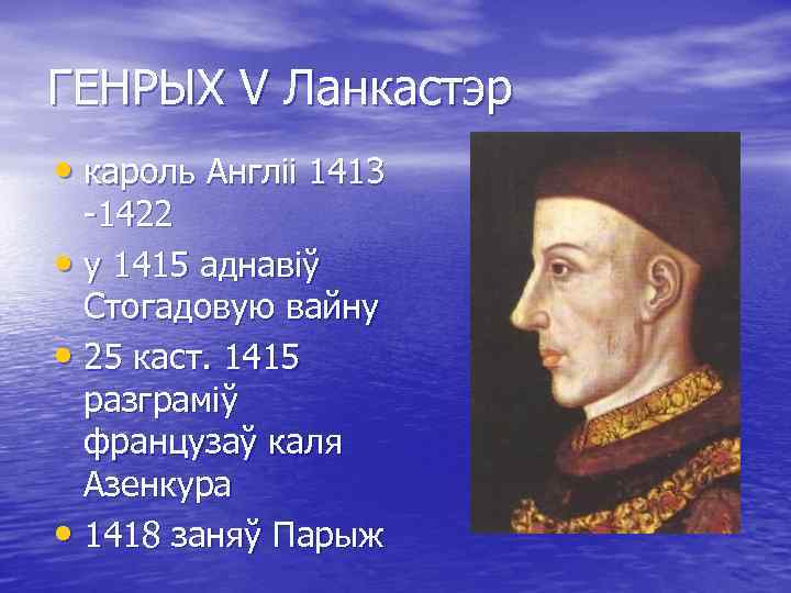 ГЕНРЫХ V Ланкастэр • кароль Англіі 1413 -1422 • у 1415 аднавіў Стогадовую вайну