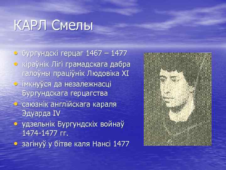 КАРЛ Смелы • бургундскі герцаг 1467 – 1477 • кіраўнік Лігі грамадскага дабра •
