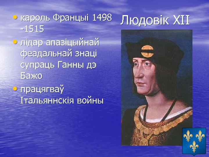  • кароль Францыі 1498 Людовік ХІІ -1515 • лідар апазіцыйнай феадальнай знаці супраць