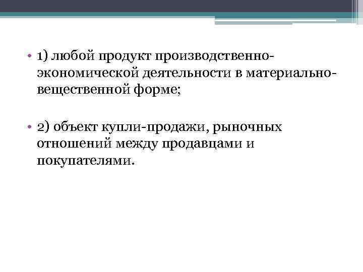  • 1) любой продукт производственноэкономической деятельности в материальновещественной форме; • 2) объект купли-продажи,