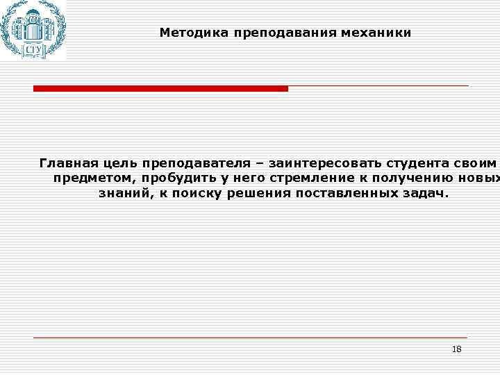 Методика преподавания механики Главная цель преподавателя – заинтересовать студента своим предметом, пробудить у него