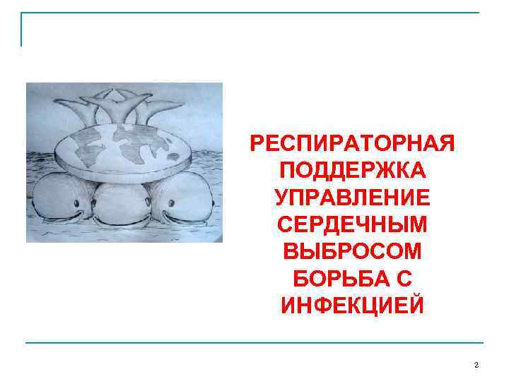 РЕСПИРАТОРНАЯ ПОДДЕРЖКА УПРАВЛЕНИЕ СЕРДЕЧНЫМ ВЫБРОСОМ БОРЬБА С ИНФЕКЦИЕЙ 2 