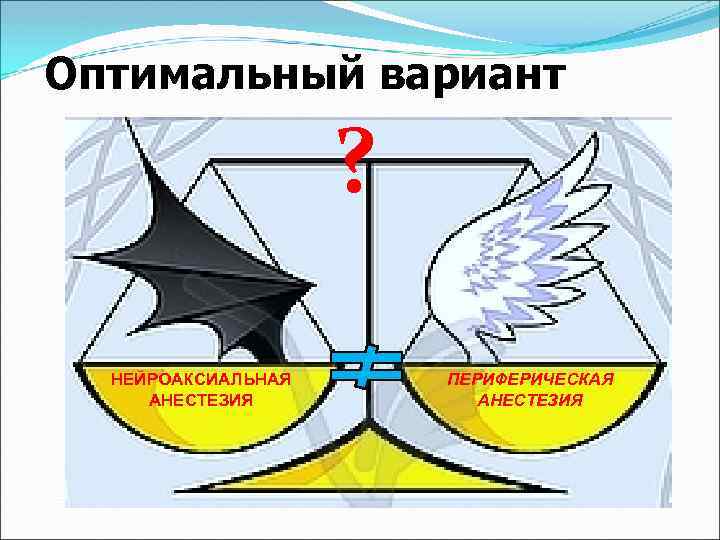 Оптимальный вариант ? НЕЙРОАКСИАЛЬНАЯ АНЕСТЕЗИЯ ПЕРИФЕРИЧЕСКАЯ АНЕСТЕЗИЯ 
