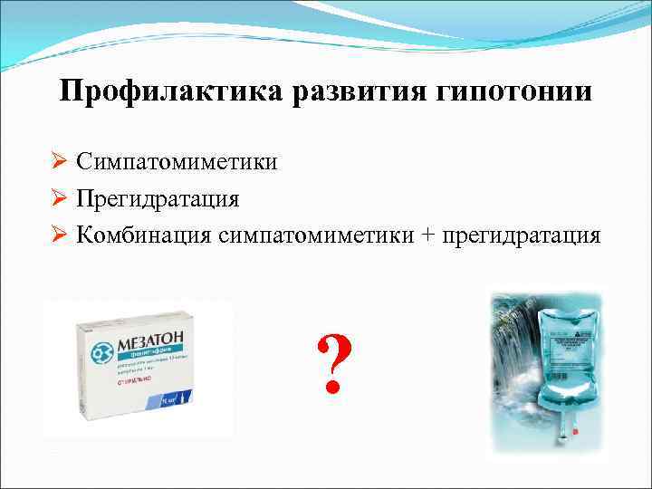 Профилактика развития гипотонии Ø Симпатомиметики Ø Прегидратация Ø Комбинация симпатомиметики + прегидратация ? 