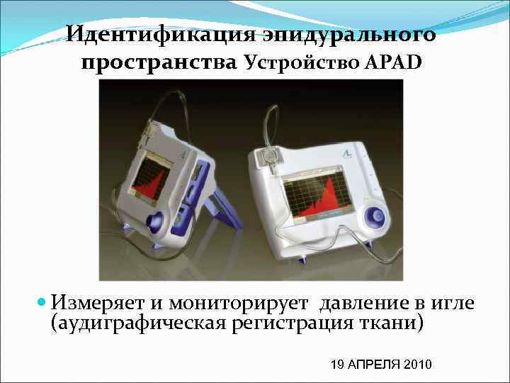 Идентификация эпидурального пространства Устройство APAD Измеряет и мониторирует давление в игле (аудиграфическая регистрация ткани)