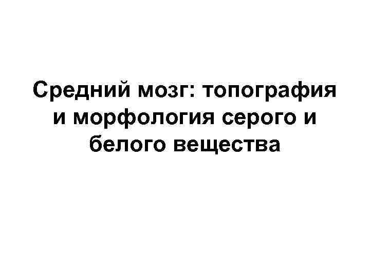 Средний мозг: топография и морфология серого и белого вещества 